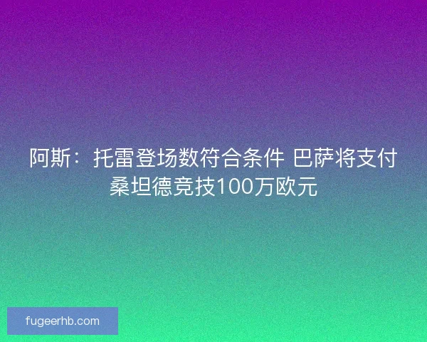 阿斯：托雷登场数符合条件 巴萨将支付桑坦德竞技100万欧元