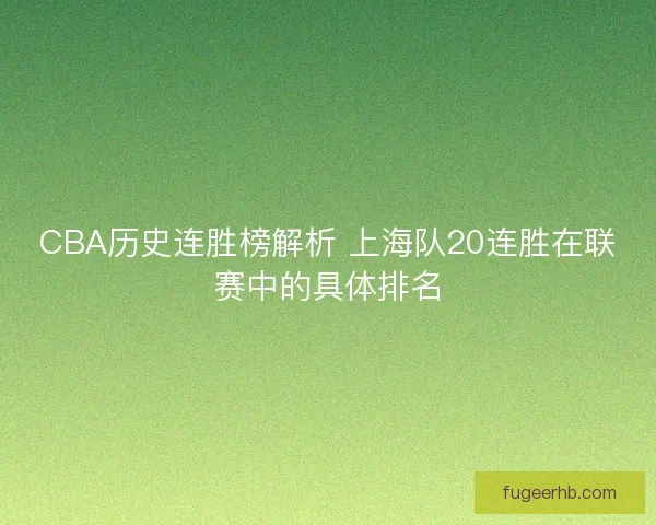 CBA历史连胜榜解析 上海队20连胜在联赛中的具体排名