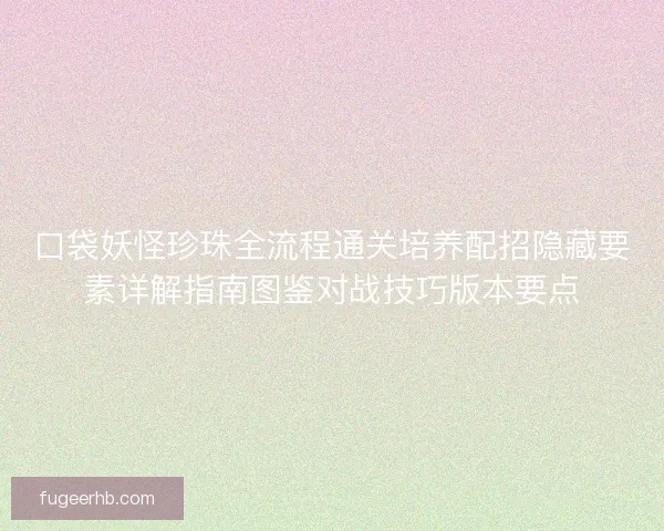 口袋妖怪珍珠全流程通关培养配招隐藏要素详解指南图鉴对战技巧版本要点
