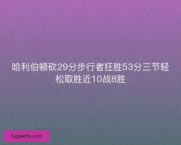 哈利伯顿砍29分步行者狂胜53分三节轻松取胜近10战8胜